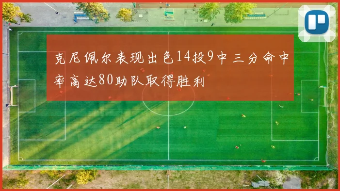 克尼佩尔表现出色14投9中三分命中率高达80助队取得胜利