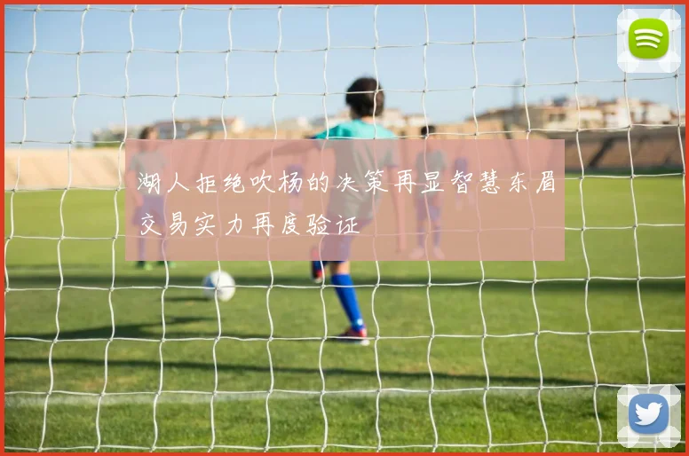 湖人拒绝吹杨的决策再显智慧东眉交易实力再度验证