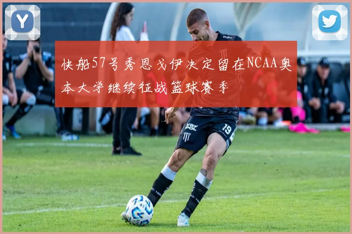 快船57号秀恩戈伊决定留在NCAA奥本大学继续征战篮球赛季