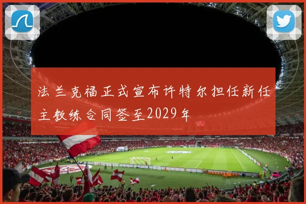 法兰克福正式宣布许特尔担任新任主教练合同签至2029年