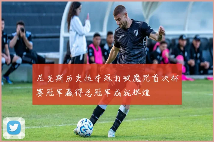 尼克斯历史性夺冠打破魔咒首次杯赛冠军赢得总冠军成就辉煌