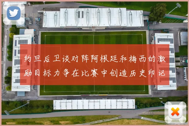 约旦后卫谈对阵阿根廷和梅西的激励目标力争在比赛中创造历史印记