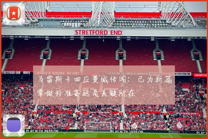 马雷斯卡回应曼城传闻：已为新篇章做好准备这是关键所在