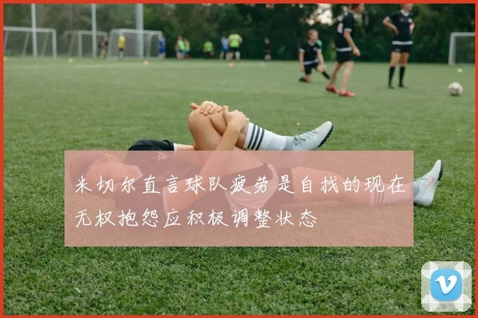 米切尔直言球队疲劳是自找的现在无权抱怨应积极调整状态
