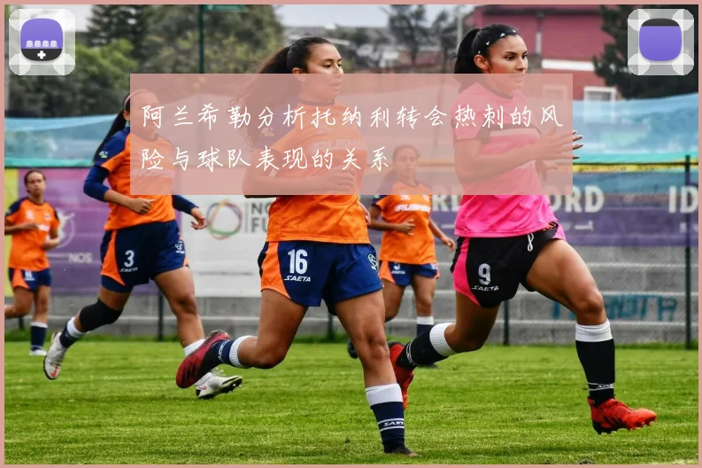 阿兰希勒分析托纳利转会热刺的风险与球队表现的关系