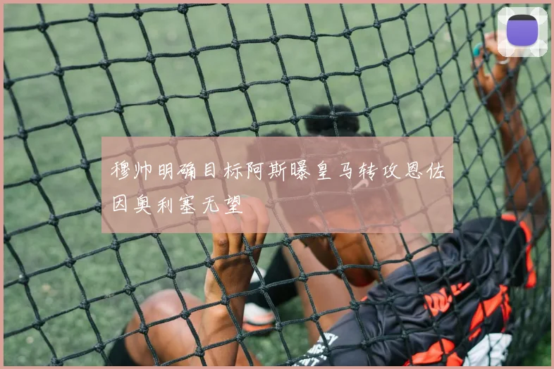 穆帅明确目标阿斯曝皇马转攻恩佐因奥利塞无望