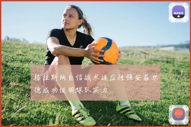 格拉斯纳自信战术适应性强安菲尔德成功证明球队实力